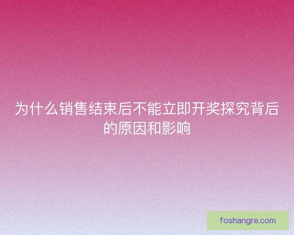 为什么销售结束后不能立即开奖探究背后的原因和影响