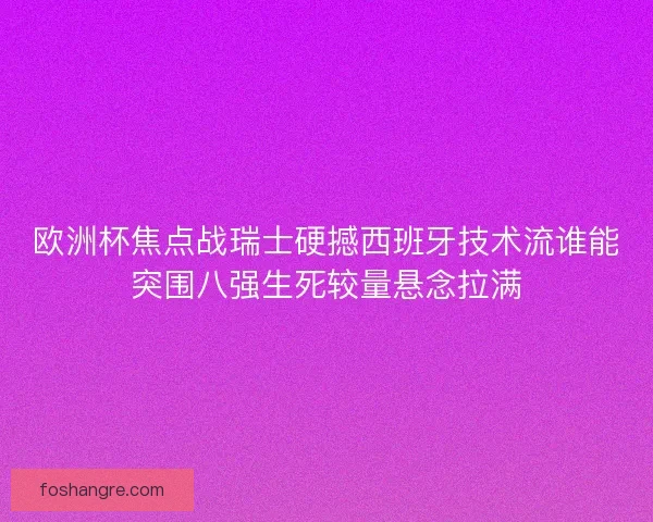 欧洲杯焦点战瑞士硬撼西班牙技术流谁能突围八强生死较量悬念拉满