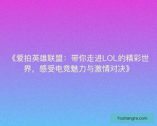 《爱拍英雄联盟：带你走进LOL的精彩世界，感受电竞魅力与激情对决》