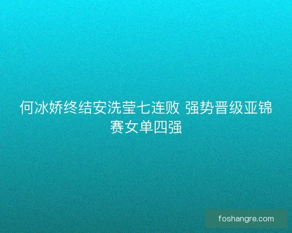 何冰娇终结安洗莹七连败 强势晋级亚锦赛女单四强