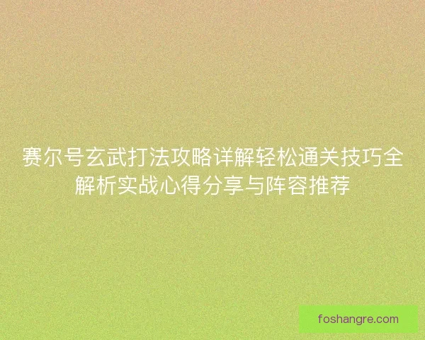 赛尔号玄武打法攻略详解轻松通关技巧全解析实战心得分享与阵容推荐