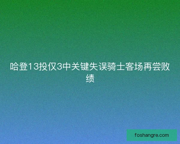 哈登13投仅3中关键失误骑士客场再尝败绩 哈登13投仅3中关键失误骑士客场再尝败绩