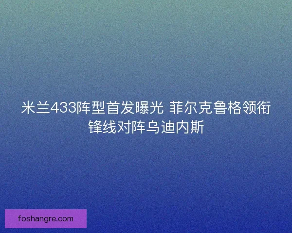 米兰433阵型首发曝光 菲尔克鲁格领衔锋线对阵乌迪内斯