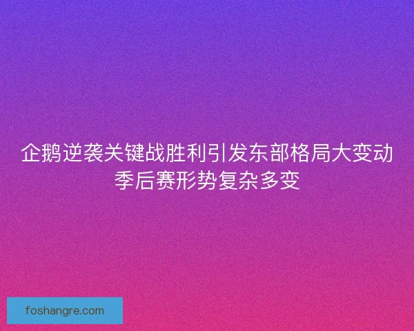 企鹅逆袭关键战胜利引发东部格局大变动季后赛形势复杂多变